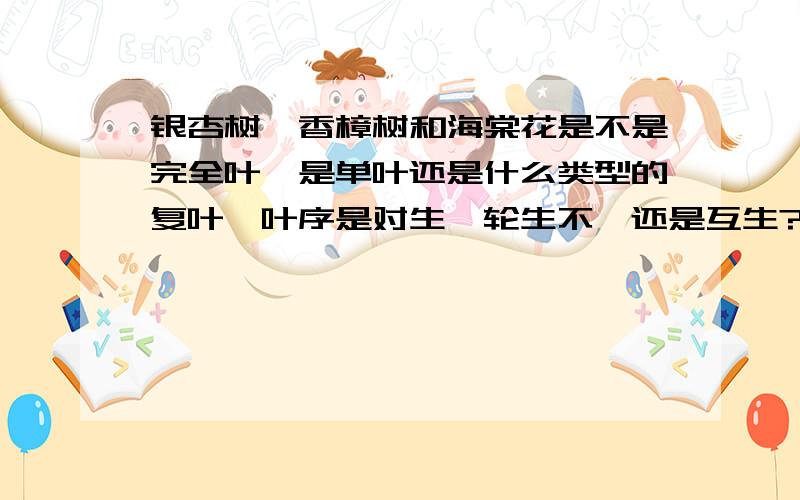 银杏树,香樟树和海棠花是不是完全叶,是单叶还是什么类型的复叶,叶序是对生,轮生不,还是互生?