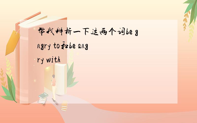 帮我辨析一下这两个词be gngry to和be angry with