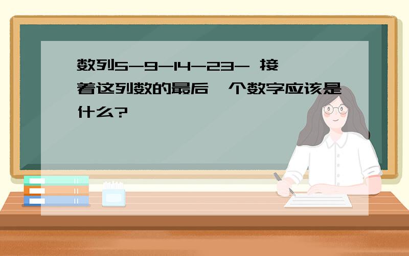 数列5-9-14-23- 接着这列数的最后一个数字应该是什么?