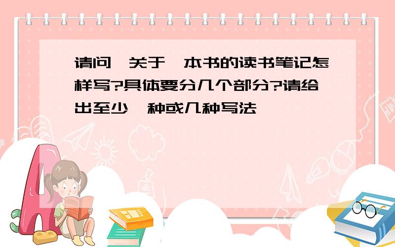 请问,关于一本书的读书笔记怎样写?具体要分几个部分?请给出至少一种或几种写法,