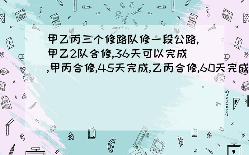 甲乙丙三个修路队修一段公路,甲乙2队合修,36天可以完成,甲丙合修,45天完成,乙丙合修,60天完成,求每队独修各需多少天完成(用分式方程）