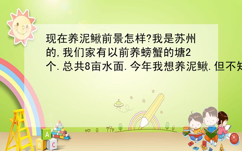 现在养泥鳅前景怎样?我是苏州的,我们家有以前养螃蟹的塘2个.总共8亩水面.今年我想养泥鳅.但不知道现在市场前景如何.请懂行的帮忙答复.