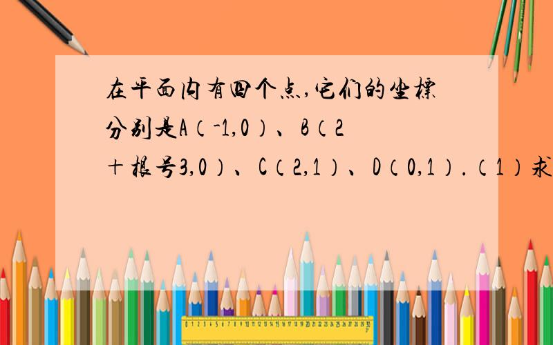 在平面内有四个点,它们的坐标分别是A（-1,0）、B（2＋根号3,0）、C（2,1）、D（0,1）.（1）求ABCD围成的梯形的面积.(2)将这个四边形向左平移（根号3）个单位长度,四个顶点的坐标分别为多少?