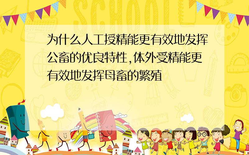 为什么人工授精能更有效地发挥公畜的优良特性,体外受精能更有效地发挥母畜的繁殖