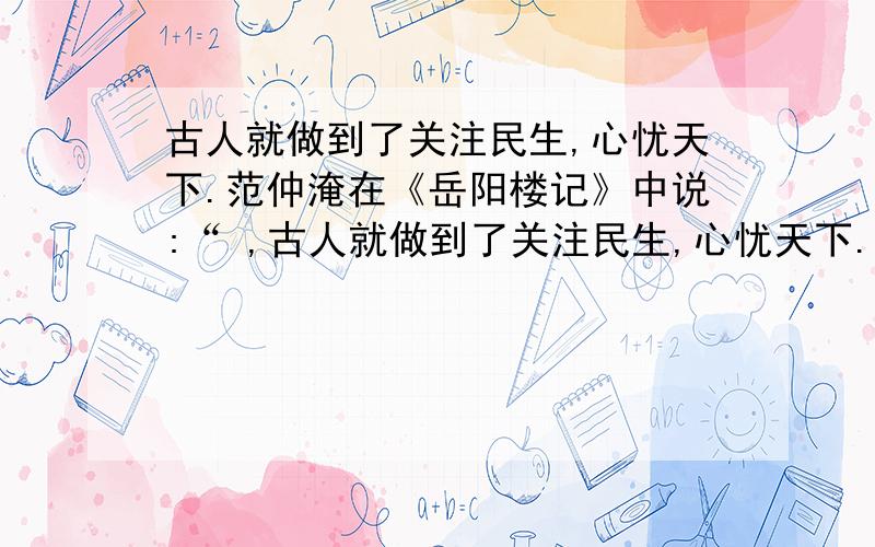 古人就做到了关注民生,心忧天下.范仲淹在《岳阳楼记》中说:“ ,古人就做到了关注民生,心忧天下.范仲淹在《岳阳楼记》中说:“ ,”表现了他的忧乐观.杜甫在《茅屋为秋风所破歌》中说“ ,