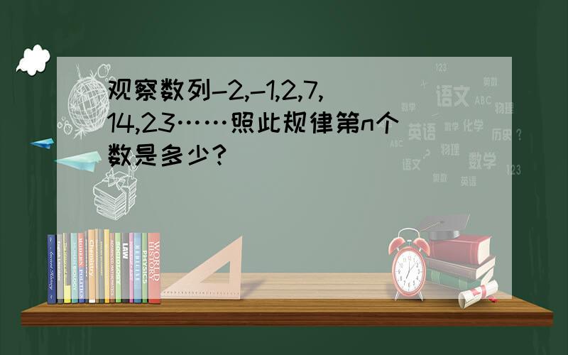 观察数列-2,-1,2,7,14,23……照此规律第n个数是多少?