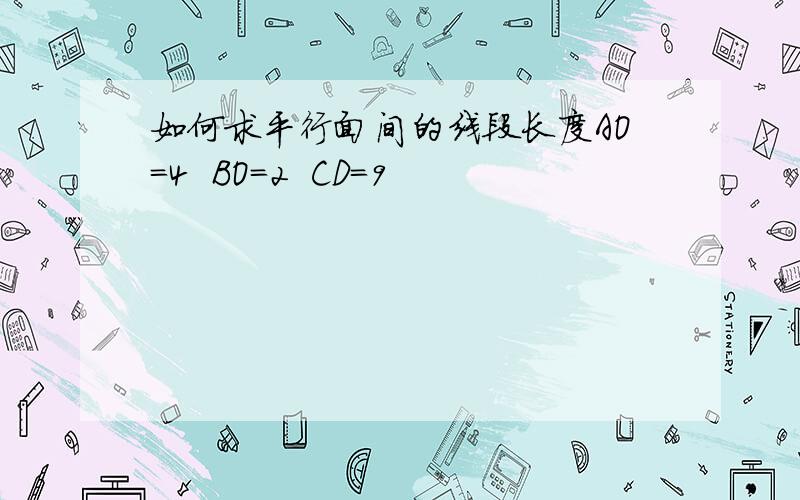 如何求平行面间的线段长度AO=4  BO=2  CD=9