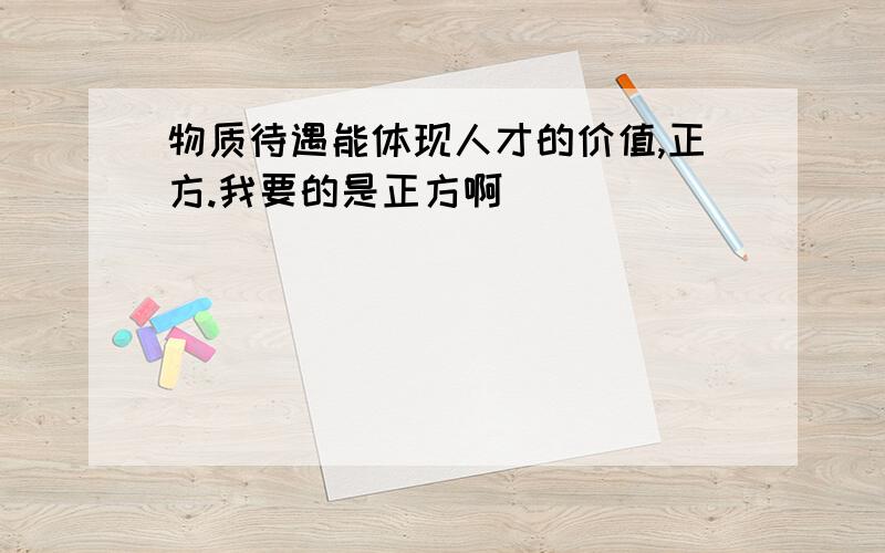 物质待遇能体现人才的价值,正方.我要的是正方啊