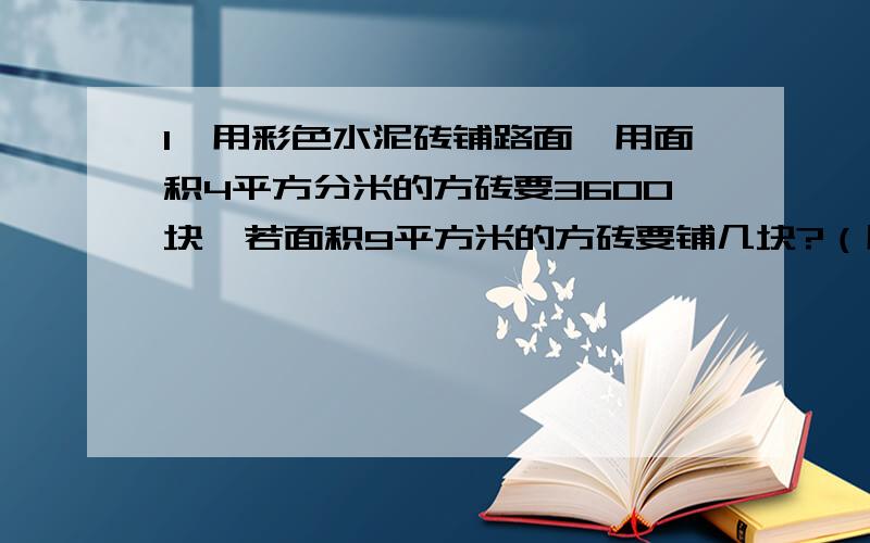 1、用彩色水泥砖铺路面,用面积4平方分米的方砖要3600块,若面积9平方米的方砖要铺几块?（用比例方法解）2、每户每月用水不超过20立方米时,水费按＂基本价＂收费,超过部分按＂调节价＂收