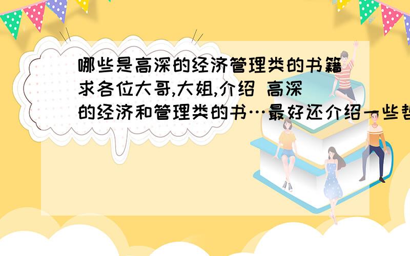 哪些是高深的经济管理类的书籍求各位大哥,大姐,介绍 高深的经济和管理类的书…最好还介绍一些哲学类的…麻烦了