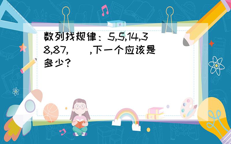 数列找规律：5,5,14,38,87,（）,下一个应该是多少?