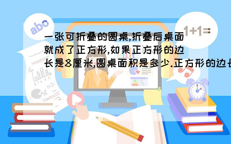 一张可折叠的圆桌,折叠后桌面就成了正方形,如果正方形的边长是8厘米,圆桌面积是多少.正方形的边长不是倾斜的.