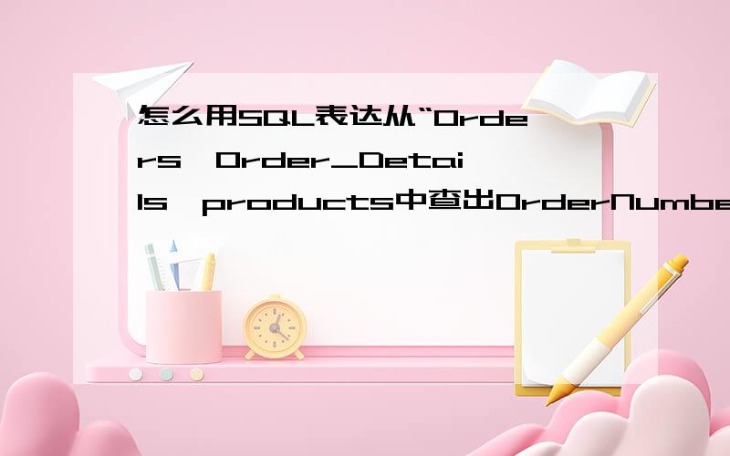 怎么用SQL表达从“Orders,Order_Details,products中查出OrderNumber、CutomerID、ProductName”