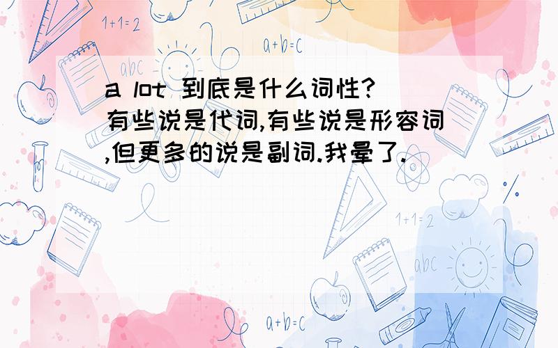 a lot 到底是什么词性?有些说是代词,有些说是形容词,但更多的说是副词.我晕了.