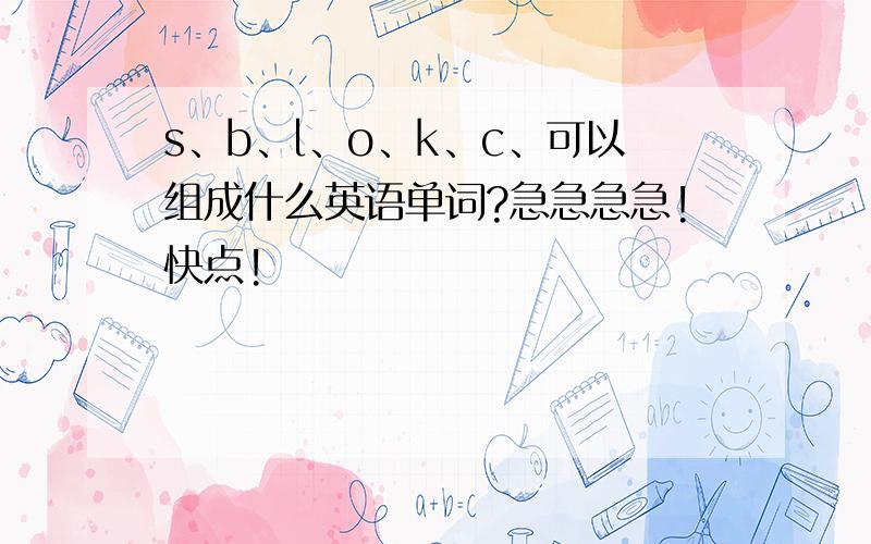 s、b、l、o、k、c、可以组成什么英语单词?急急急急!快点!