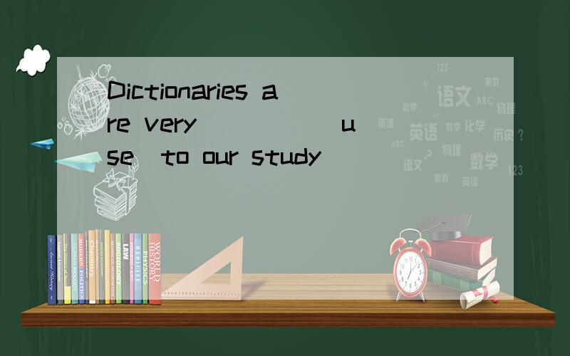 Dictionaries are very ____[use]to our study