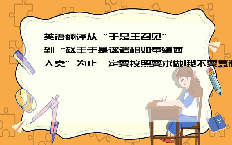 英语翻译从 “于是王召见” 到 “赵王于是遂遣相如奉璧西入奏” 为止一定要按照要求做哦!不要复制一长串哦!