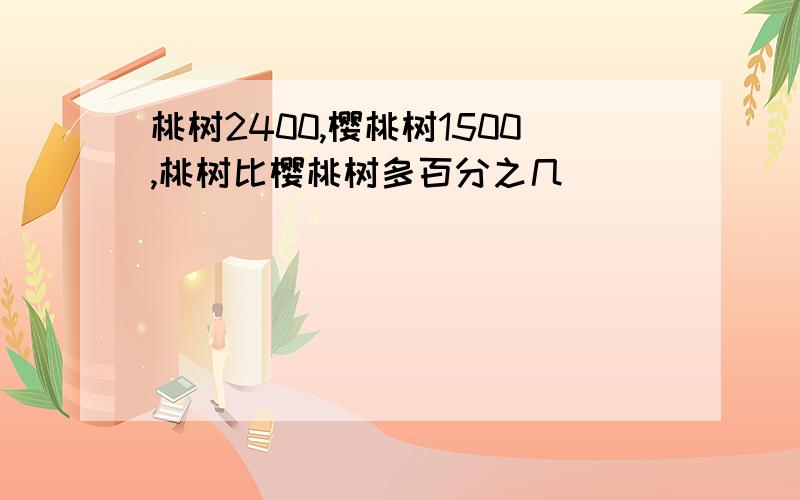 桃树2400,樱桃树1500,桃树比樱桃树多百分之几