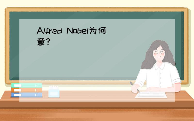 Alfred Nobel为何意?