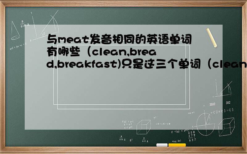 与meat发音相同的英语单词有哪些（clean,bread,breakfast)只是这三个单词（clean,bread,breakfast）有哪些与meat发音相同?