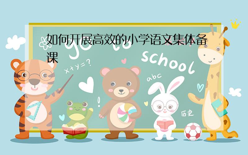 如何开展高效的小学语文集体备课