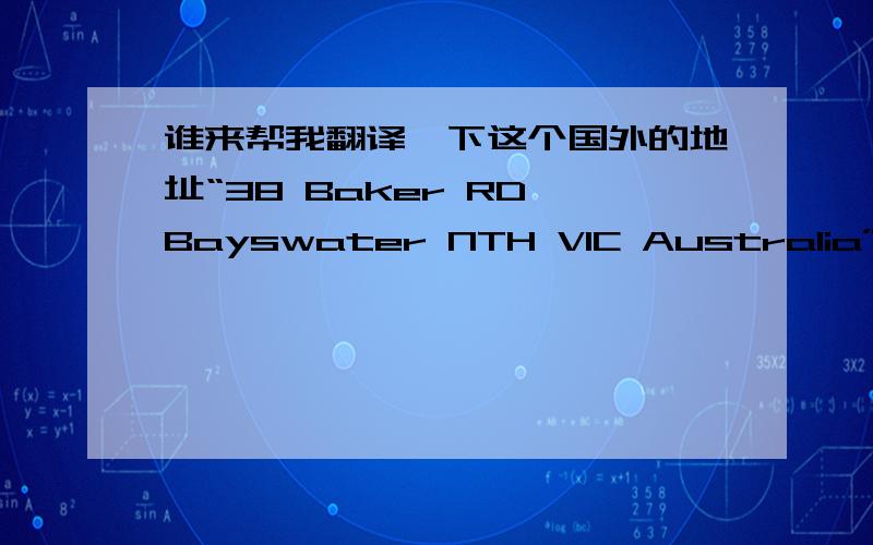 谁来帮我翻译一下这个国外的地址“38 Baker RD Bayswater NTH VIC Australia”