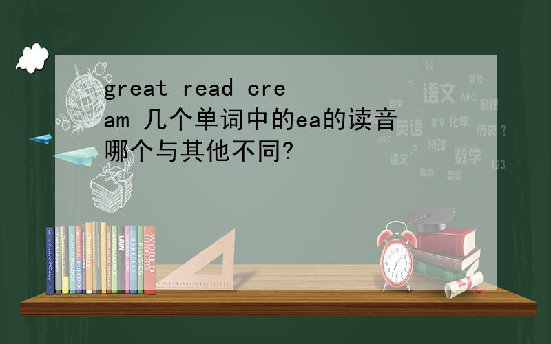 great read cream 几个单词中的ea的读音哪个与其他不同?