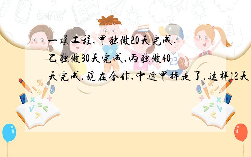 一项工程,甲独做20天完成,乙独做30天完成,丙独做40天完成.现在合作,中途甲掉走了.这样12天才能完成.甲少做了几天?