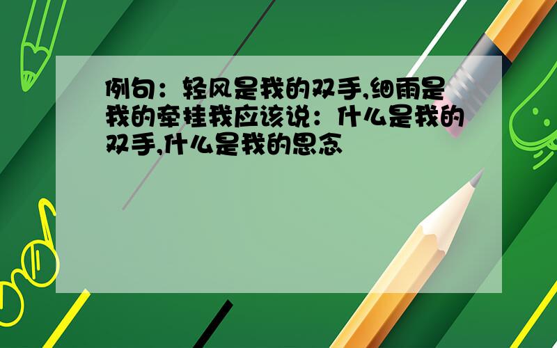 例句：轻风是我的双手,细雨是我的牵挂我应该说：什么是我的双手,什么是我的思念