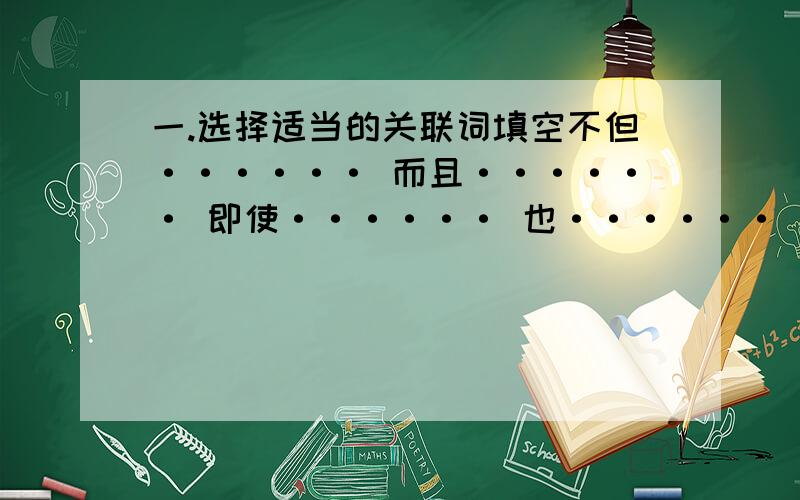 一.选择适当的关联词填空不但······ 而且······ 即使······ 也······ 因为······ 所以······（ ）通往广场的路不止一条,（ ）在困难面前,我们不能放弃.