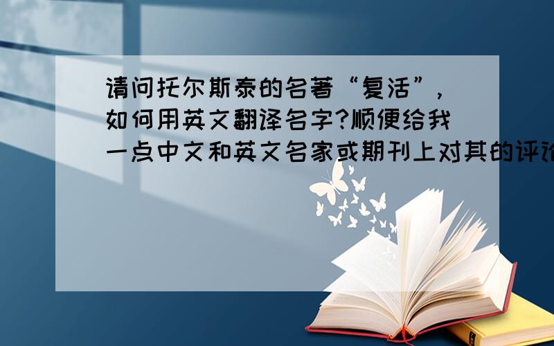 请问托尔斯泰的名著“复活”,如何用英文翻译名字?顺便给我一点中文和英文名家或期刊上对其的评论及鉴赏吧~~谢谢