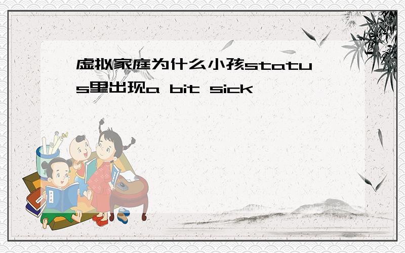 虚拟家庭为什么小孩status里出现a bit sick