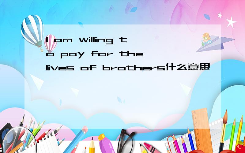 I am willing to pay for the lives of brothers什么意思