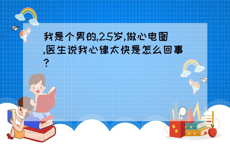 我是个男的,25岁,做心电图,医生说我心律太快是怎么回事?