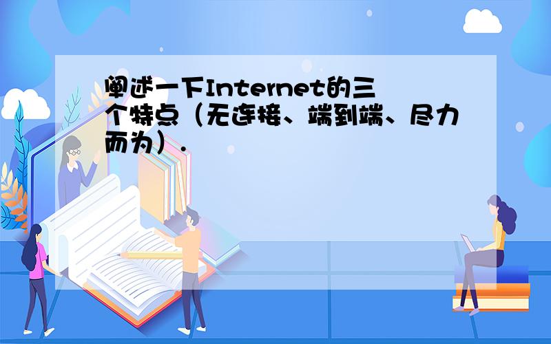 阐述一下Internet的三个特点（无连接、端到端、尽力而为）.