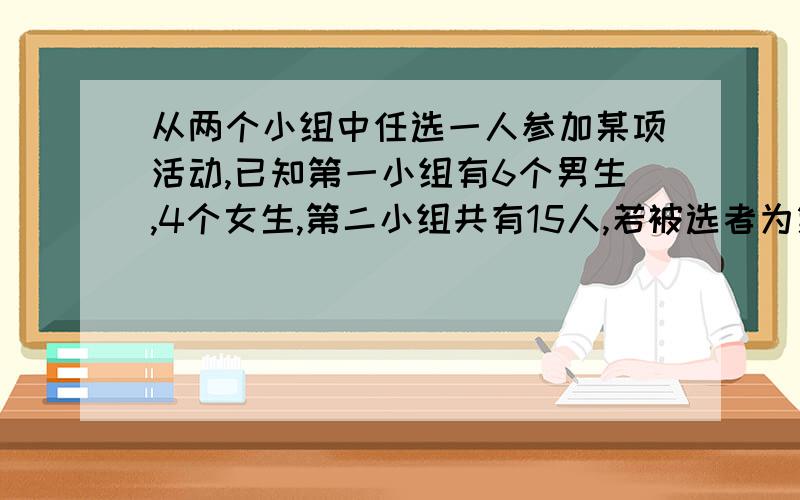 从两个小组中任选一人参加某项活动,已知第一小组有6个男生,4个女生,第二小组共有15人,若被选者为第一小组的人与被选者为女生为相互独立事件,则第二小组女生人数为多少人?