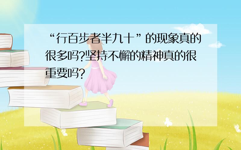 “行百步者半九十”的现象真的很多吗?坚持不懈的精神真的很重要吗?