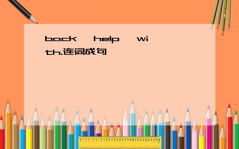 back ,help ,with.连词成句