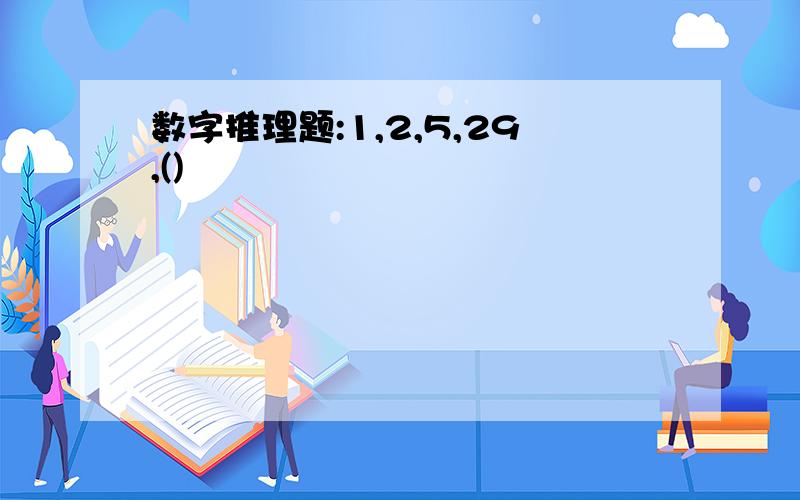 数字推理题:1,2,5,29,()