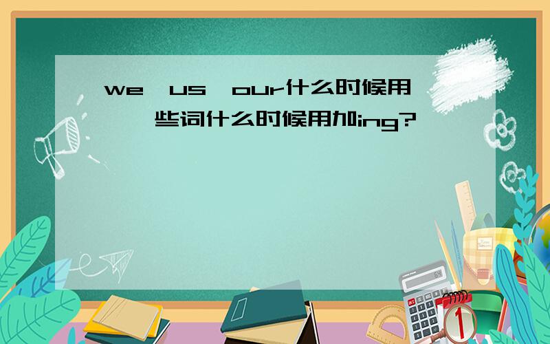 we,us,our什么时候用,一些词什么时候用加ing?