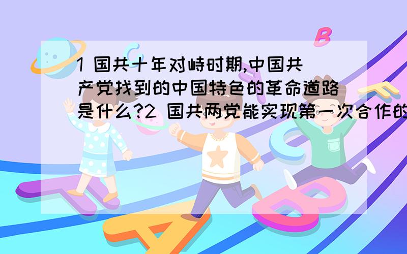 1 国共十年对峙时期,中国共产党找到的中国特色的革命道路是什么?2 国共两党能实现第一次合作的最主要原因