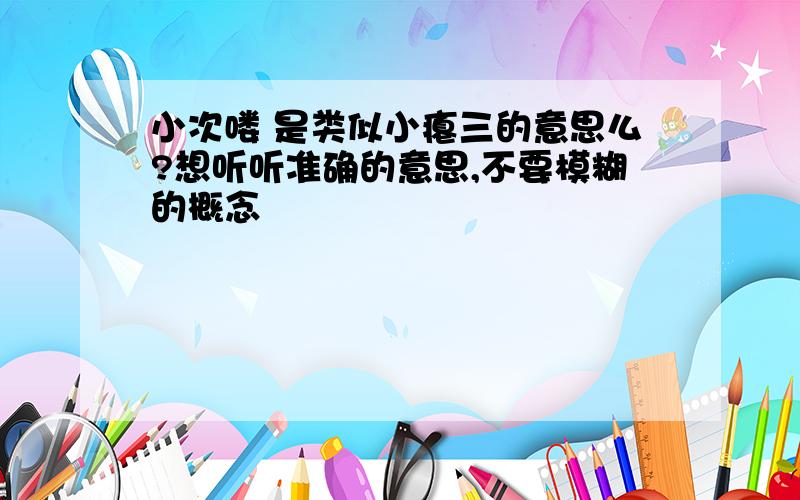 小次喽 是类似小瘪三的意思么?想听听准确的意思,不要模糊的概念