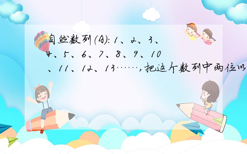 自然数列（A）：1、2、3、4、5、6、7、8、9、10、11、12、13……,把这个数列中两位以上的数,全部隔开成一位数字,作成了新的数列（B）：1、2、3、4、5、6、7、8、9、1、0、1、1、1、2、1、3…….