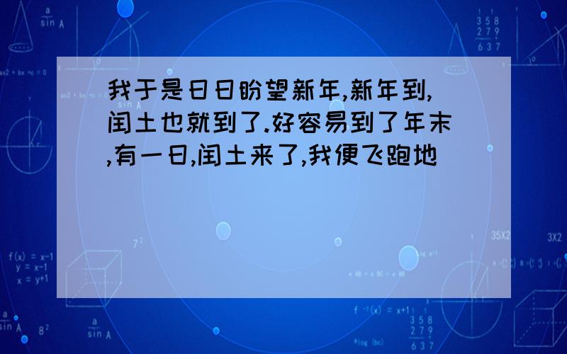 我于是日日盼望新年,新年到,闰土也就到了.好容易到了年末,有一日,闰土来了,我便飞跑地