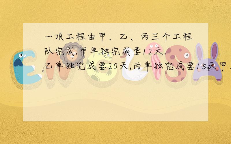 一项工程由甲、乙、丙三个工程队完成,甲单独完成要12天,乙单独完成要20天,丙单独完成要15天甲、乙先做4天后,甲因有事离去,剩余部分由乙、丙完成,求乙一工作了多少天