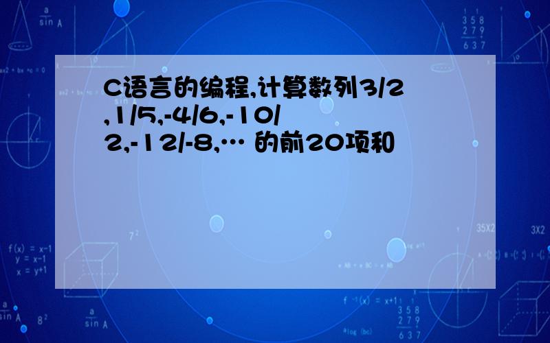 C语言的编程,计算数列3/2,1/5,-4/6,-10/2,-12/-8,… 的前20项和