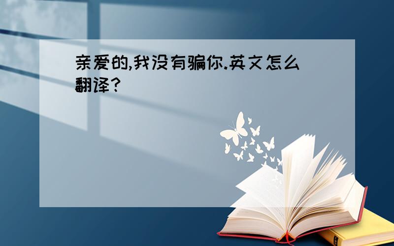 亲爱的,我没有骗你.英文怎么翻译?