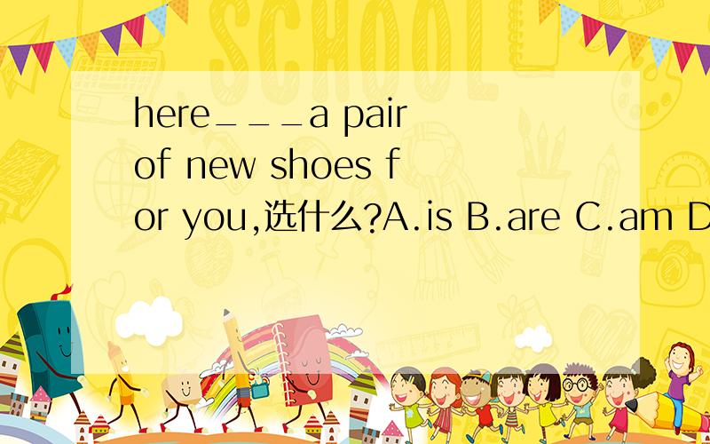 here___a pair of new shoes for you,选什么?A.is B.are C.am D.was