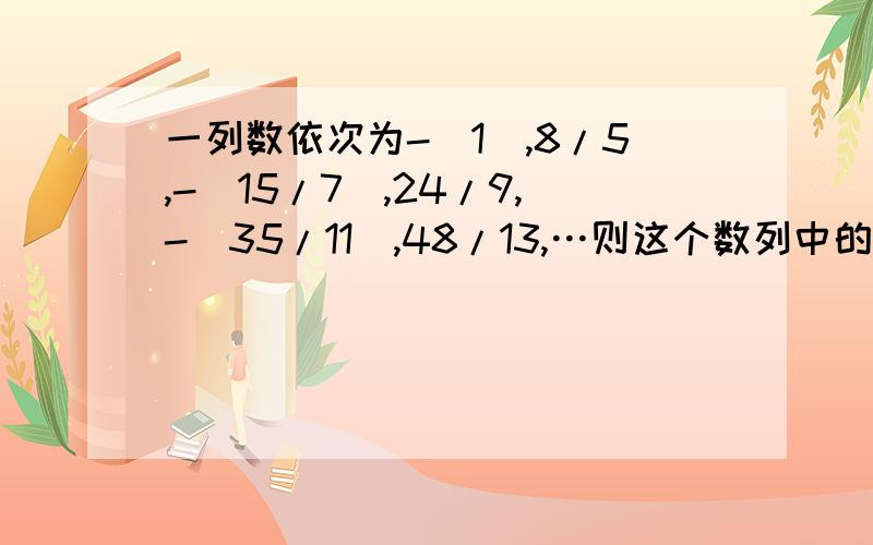 一列数依次为-（1）,8/5,-（15/7）,24/9,-（35/11）,48/13,…则这个数列中的第二十项是几?