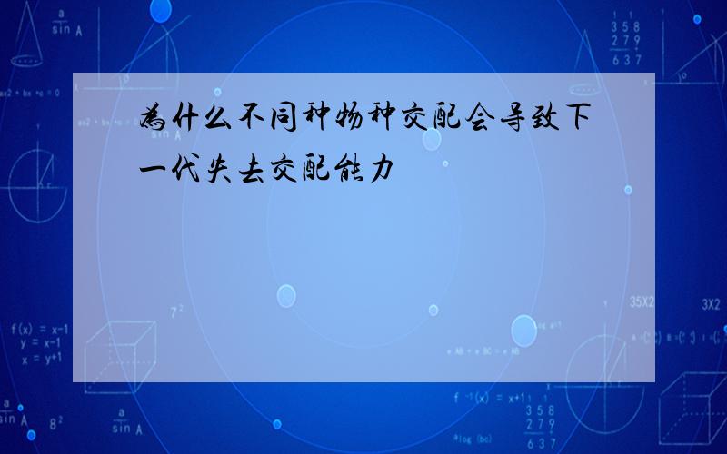 为什么不同种物种交配会导致下一代失去交配能力